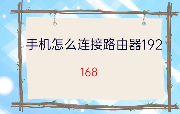 手机怎么连接路由器192.168.1.1 怎么用手机登录wlan路由器后台呢？